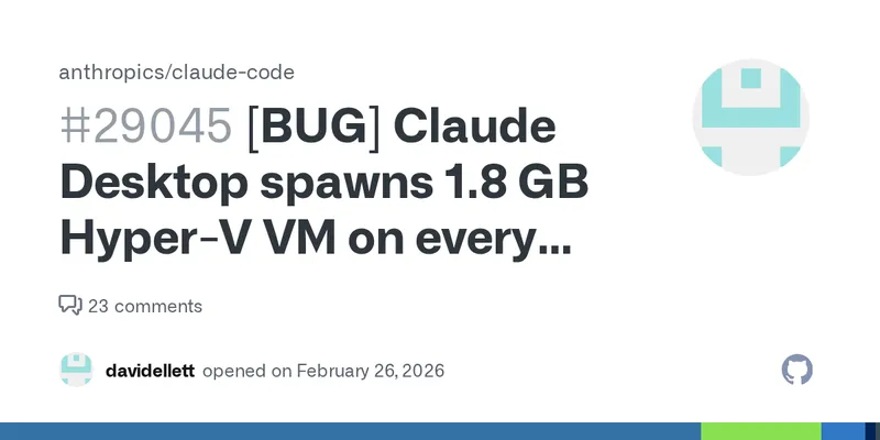 [BUG] Claude Desktop spawns 1.8 GB Hyper-V VM on every launch, even for chat-only use · Issue #29045 · anthropics/claude-code
