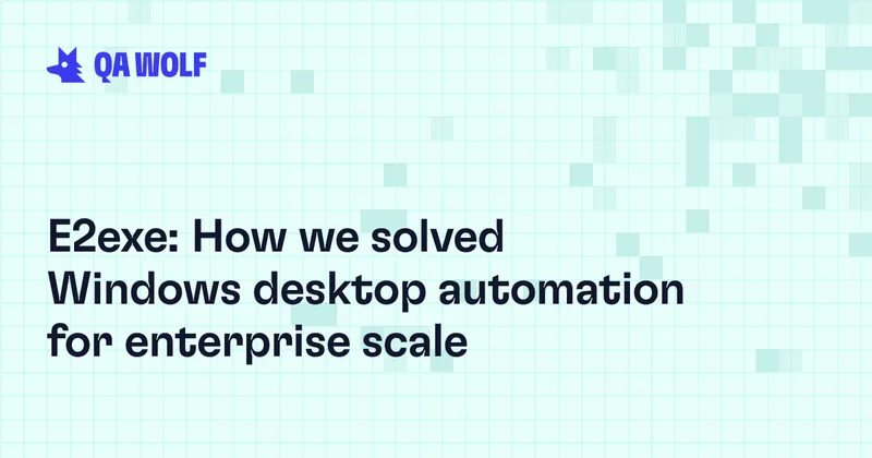 E2exe: How we solved Windows desktop automation for enterprise scale | QA Wolf