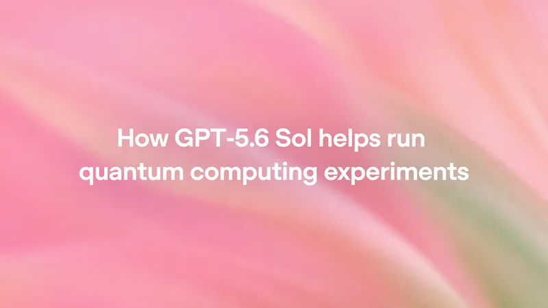 How GPT-5.6 Sol helps run quantum computing experiments