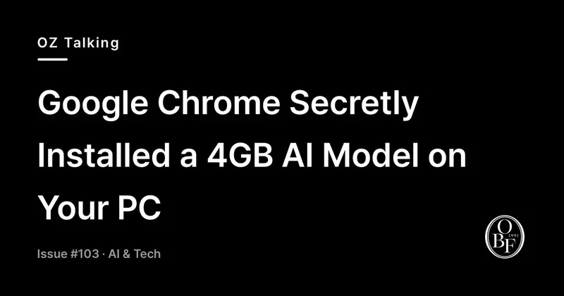 Google Chrome Secretly Installed a 4GB AI Model on Your PC · Issue #103 · OZ Talking